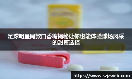 足球明星同款口香糖揭秘让你也能体验球场风采的甜蜜选择